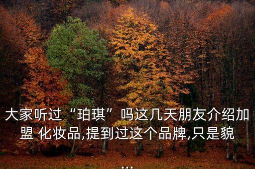 珀滟化妝品怎么樣,珀瓷porcv化妝品怎么樣...